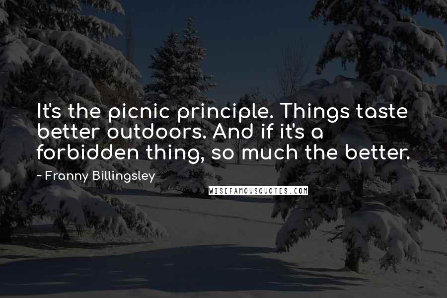 Franny Billingsley Quotes: It's the picnic principle. Things taste better outdoors. And if it's a forbidden thing, so much the better.