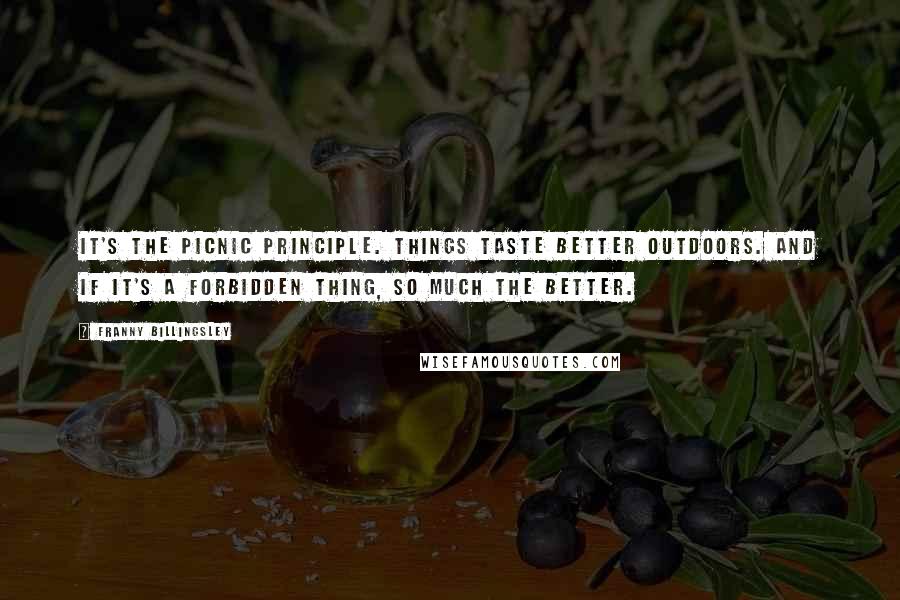 Franny Billingsley Quotes: It's the picnic principle. Things taste better outdoors. And if it's a forbidden thing, so much the better.