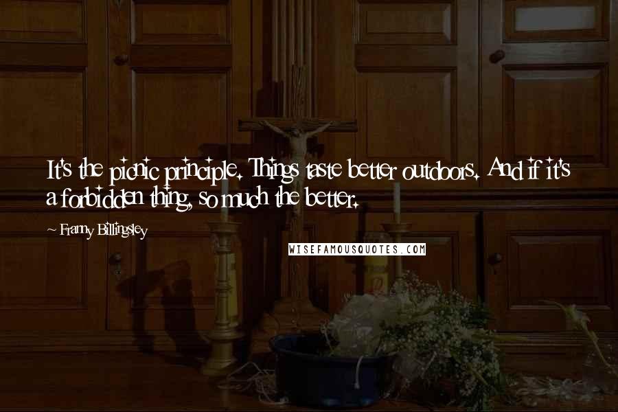 Franny Billingsley Quotes: It's the picnic principle. Things taste better outdoors. And if it's a forbidden thing, so much the better.