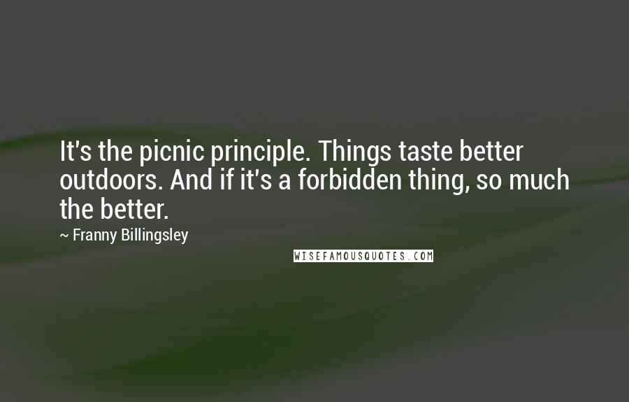 Franny Billingsley Quotes: It's the picnic principle. Things taste better outdoors. And if it's a forbidden thing, so much the better.