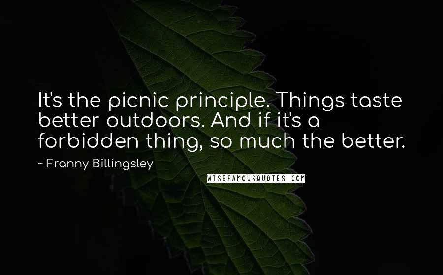 Franny Billingsley Quotes: It's the picnic principle. Things taste better outdoors. And if it's a forbidden thing, so much the better.