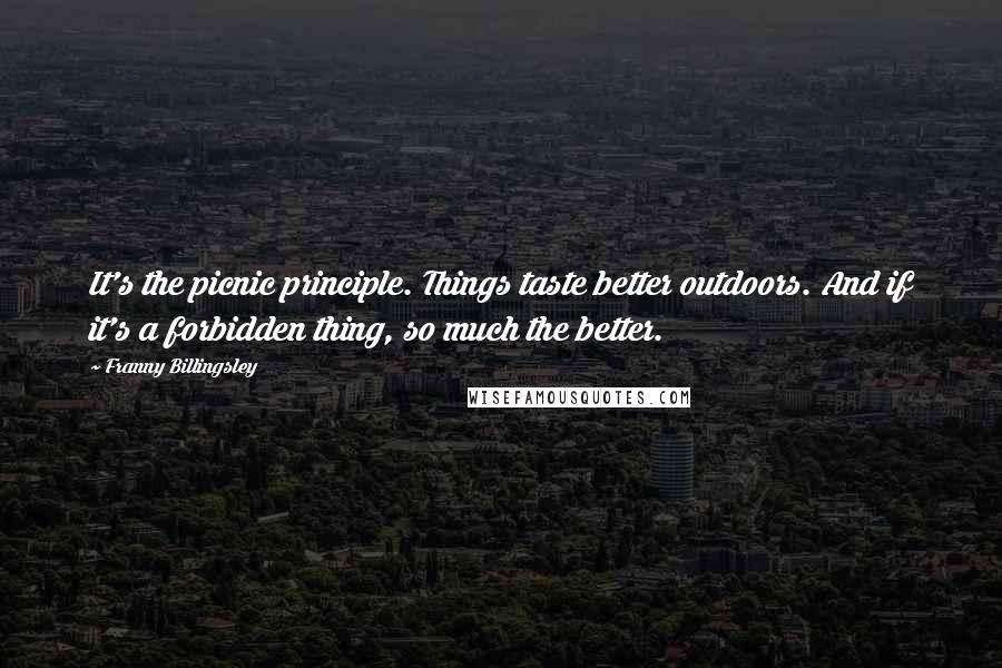 Franny Billingsley Quotes: It's the picnic principle. Things taste better outdoors. And if it's a forbidden thing, so much the better.