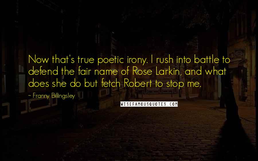 Franny Billingsley Quotes: Now that's true poetic irony. I rush into battle to defend the fair name of Rose Larkin, and what does she do but fetch Robert to stop me.