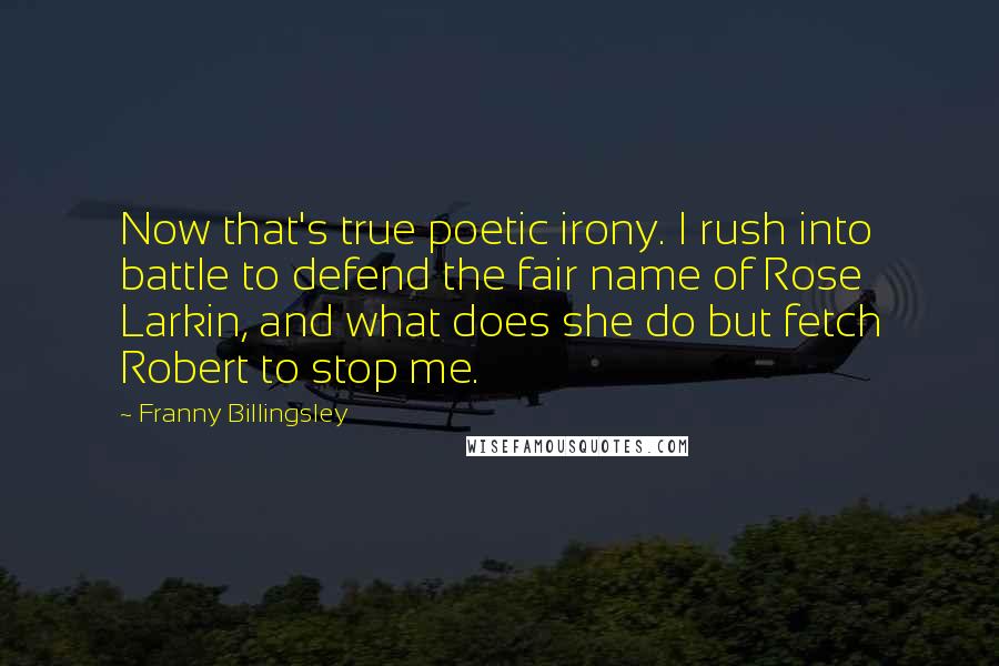 Franny Billingsley Quotes: Now that's true poetic irony. I rush into battle to defend the fair name of Rose Larkin, and what does she do but fetch Robert to stop me.