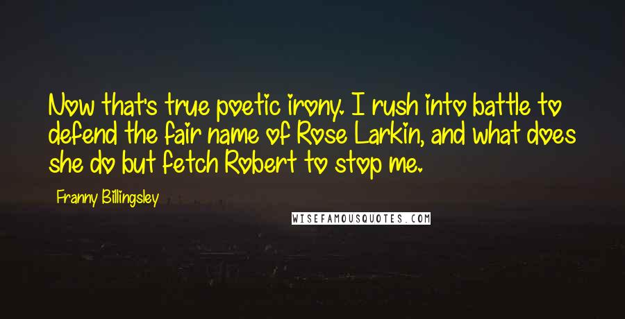 Franny Billingsley Quotes: Now that's true poetic irony. I rush into battle to defend the fair name of Rose Larkin, and what does she do but fetch Robert to stop me.