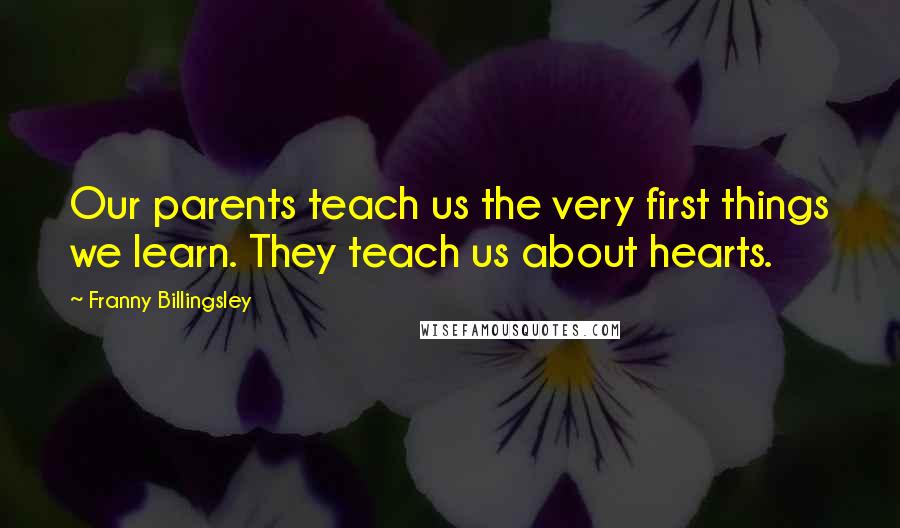 Franny Billingsley Quotes: Our parents teach us the very first things we learn. They teach us about hearts.