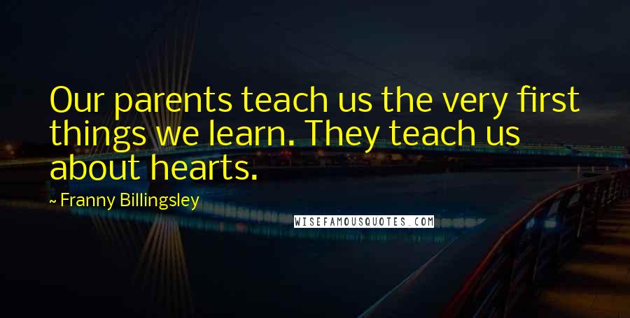 Franny Billingsley Quotes: Our parents teach us the very first things we learn. They teach us about hearts.