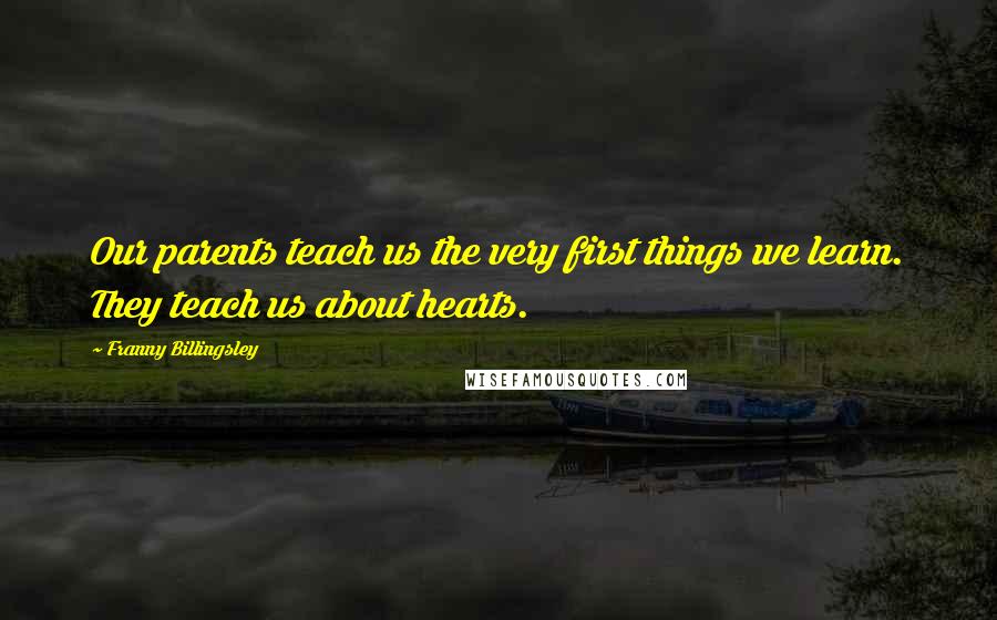 Franny Billingsley Quotes: Our parents teach us the very first things we learn. They teach us about hearts.