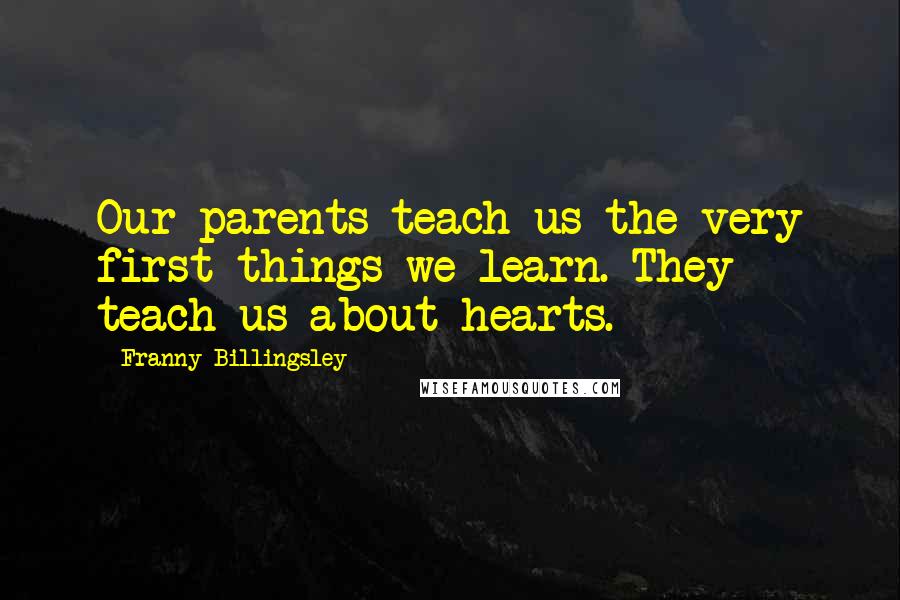Franny Billingsley Quotes: Our parents teach us the very first things we learn. They teach us about hearts.