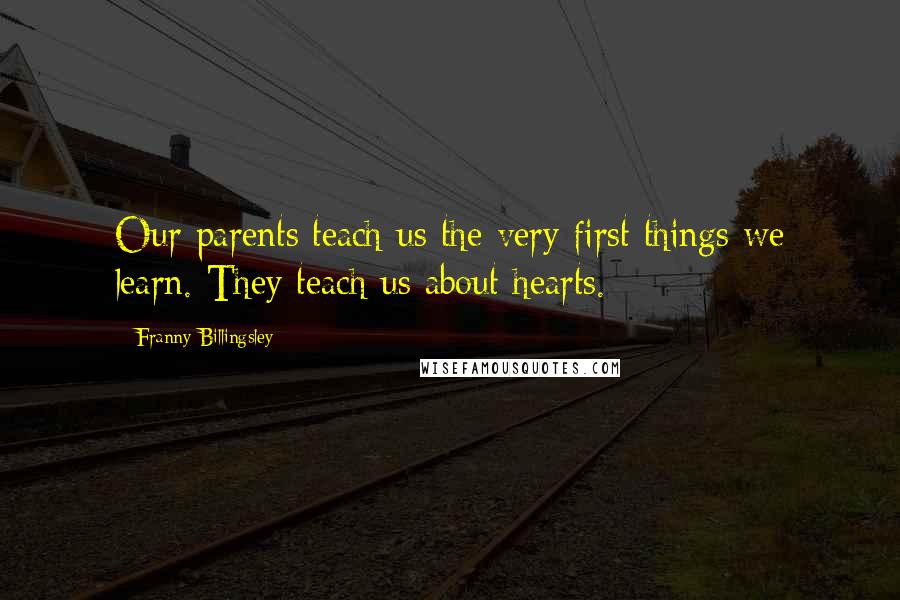 Franny Billingsley Quotes: Our parents teach us the very first things we learn. They teach us about hearts.