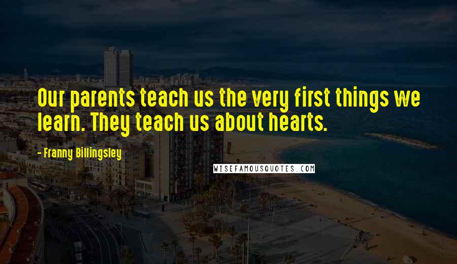 Franny Billingsley Quotes: Our parents teach us the very first things we learn. They teach us about hearts.