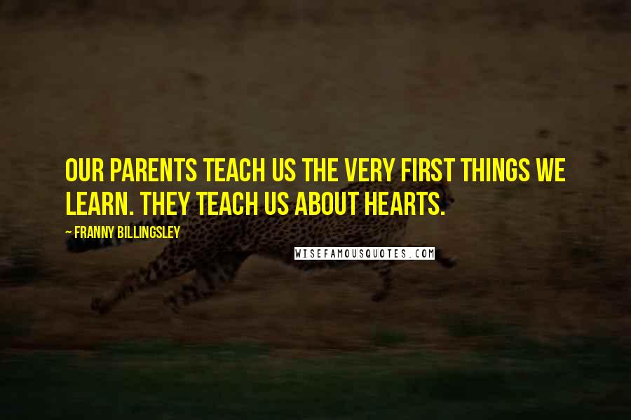 Franny Billingsley Quotes: Our parents teach us the very first things we learn. They teach us about hearts.