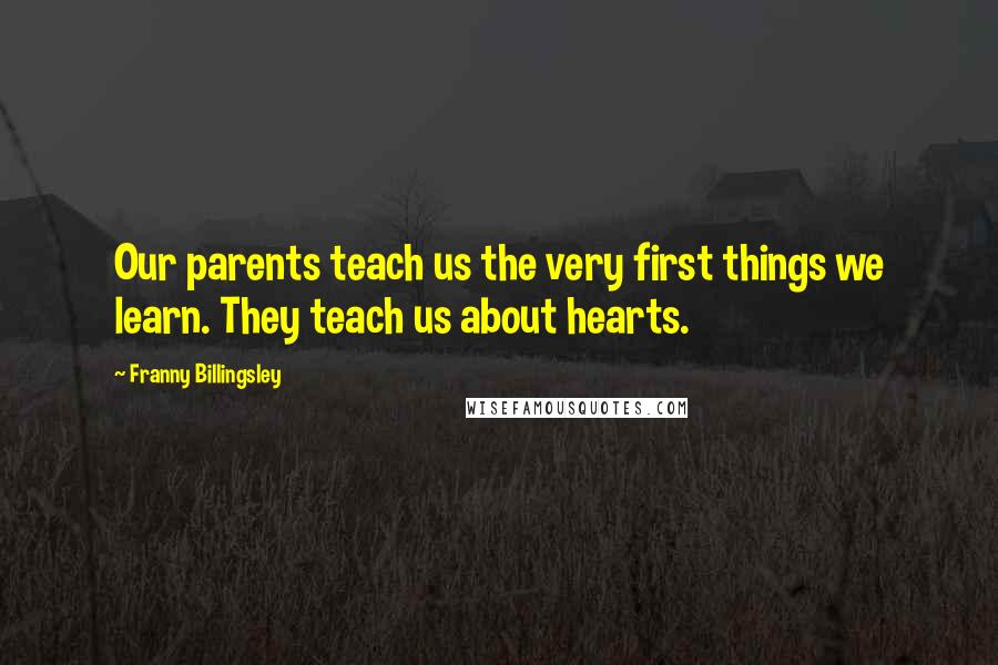 Franny Billingsley Quotes: Our parents teach us the very first things we learn. They teach us about hearts.