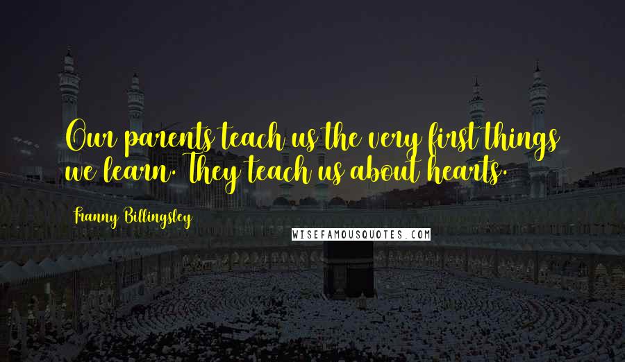 Franny Billingsley Quotes: Our parents teach us the very first things we learn. They teach us about hearts.