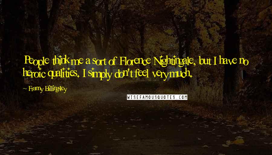 Franny Billingsley Quotes: People think me a sort of Florence Nightingale, but I have no heroic qualities. I simply don't feel very much.