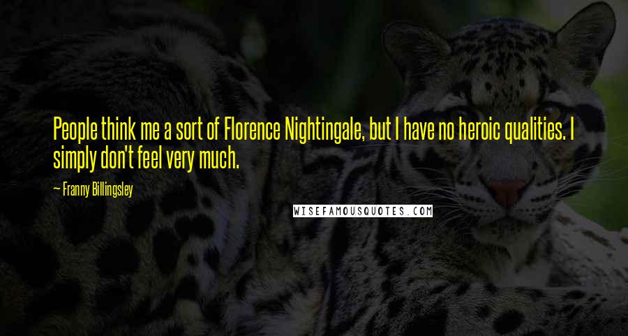 Franny Billingsley Quotes: People think me a sort of Florence Nightingale, but I have no heroic qualities. I simply don't feel very much.