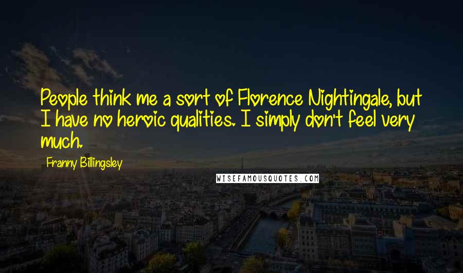 Franny Billingsley Quotes: People think me a sort of Florence Nightingale, but I have no heroic qualities. I simply don't feel very much.