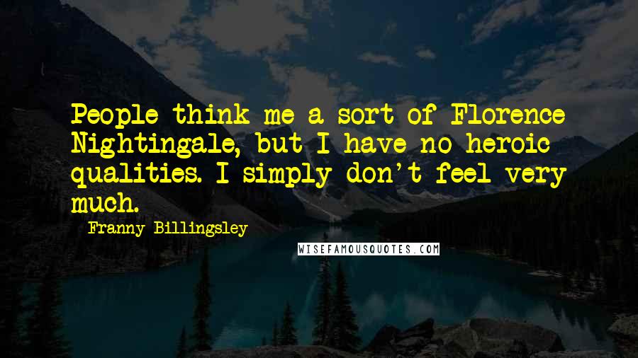 Franny Billingsley Quotes: People think me a sort of Florence Nightingale, but I have no heroic qualities. I simply don't feel very much.