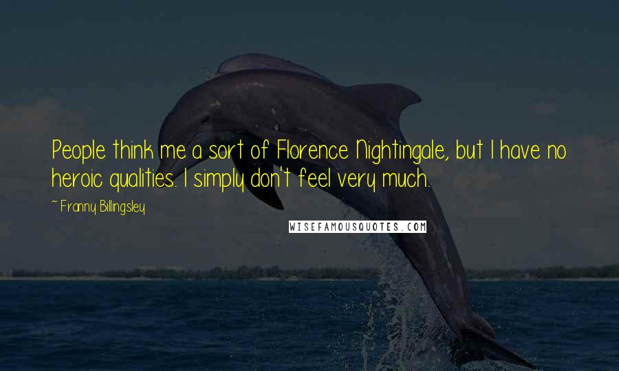 Franny Billingsley Quotes: People think me a sort of Florence Nightingale, but I have no heroic qualities. I simply don't feel very much.