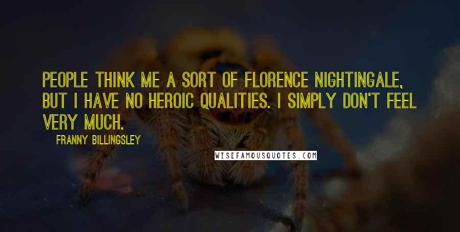 Franny Billingsley Quotes: People think me a sort of Florence Nightingale, but I have no heroic qualities. I simply don't feel very much.