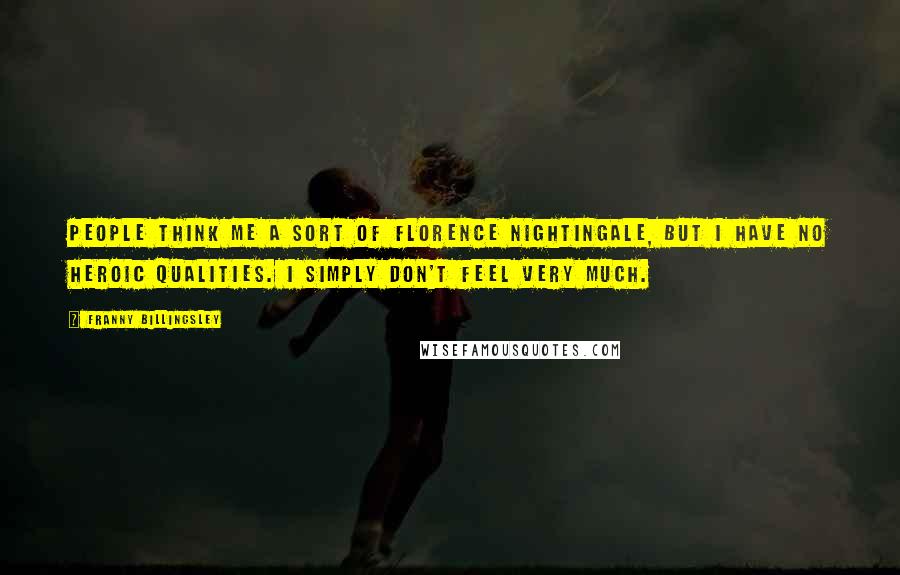 Franny Billingsley Quotes: People think me a sort of Florence Nightingale, but I have no heroic qualities. I simply don't feel very much.