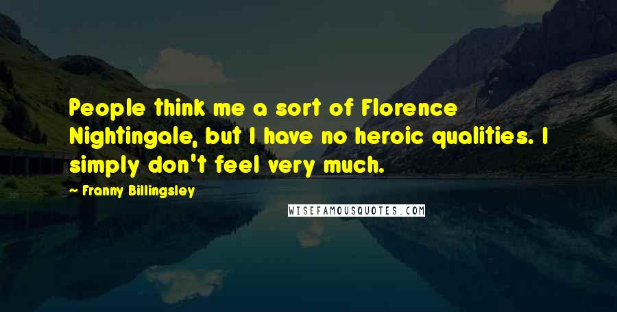 Franny Billingsley Quotes: People think me a sort of Florence Nightingale, but I have no heroic qualities. I simply don't feel very much.