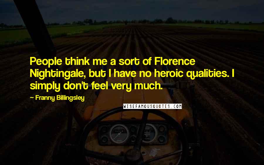 Franny Billingsley Quotes: People think me a sort of Florence Nightingale, but I have no heroic qualities. I simply don't feel very much.