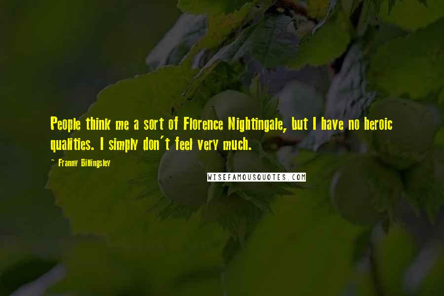 Franny Billingsley Quotes: People think me a sort of Florence Nightingale, but I have no heroic qualities. I simply don't feel very much.