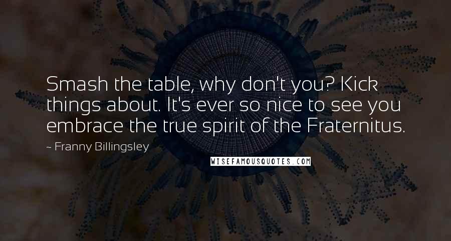 Franny Billingsley Quotes: Smash the table, why don't you? Kick things about. It's ever so nice to see you embrace the true spirit of the Fraternitus.