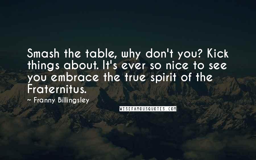 Franny Billingsley Quotes: Smash the table, why don't you? Kick things about. It's ever so nice to see you embrace the true spirit of the Fraternitus.
