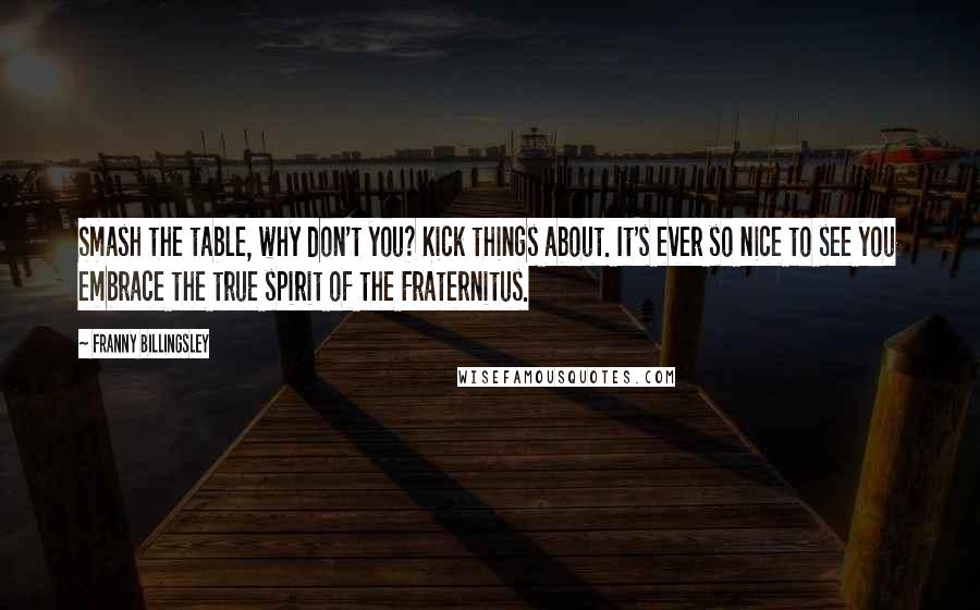 Franny Billingsley Quotes: Smash the table, why don't you? Kick things about. It's ever so nice to see you embrace the true spirit of the Fraternitus.