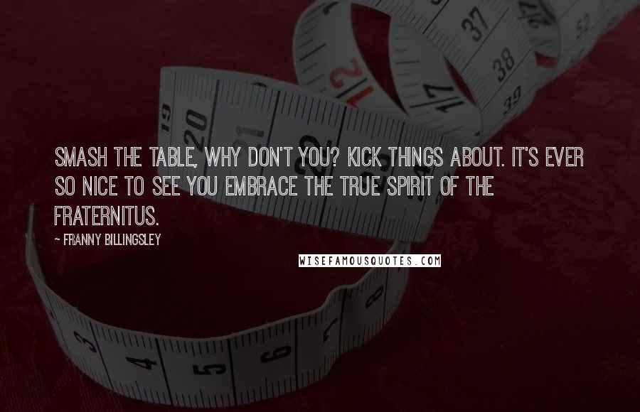 Franny Billingsley Quotes: Smash the table, why don't you? Kick things about. It's ever so nice to see you embrace the true spirit of the Fraternitus.