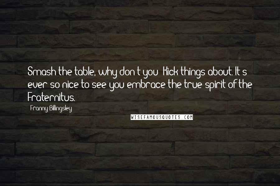 Franny Billingsley Quotes: Smash the table, why don't you? Kick things about. It's ever so nice to see you embrace the true spirit of the Fraternitus.