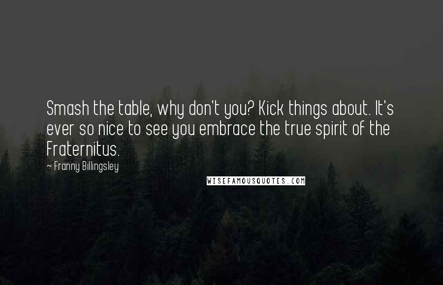 Franny Billingsley Quotes: Smash the table, why don't you? Kick things about. It's ever so nice to see you embrace the true spirit of the Fraternitus.