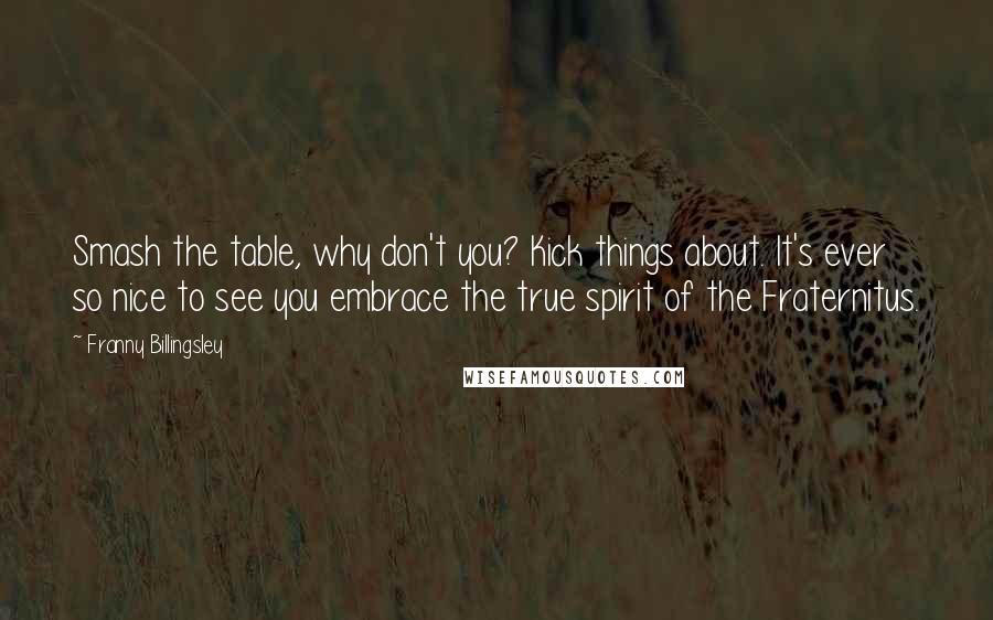 Franny Billingsley Quotes: Smash the table, why don't you? Kick things about. It's ever so nice to see you embrace the true spirit of the Fraternitus.