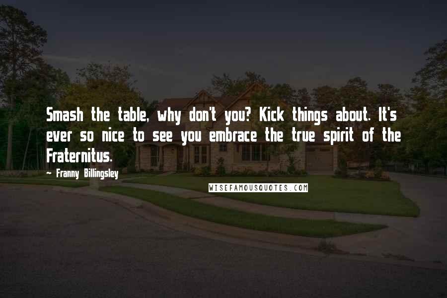 Franny Billingsley Quotes: Smash the table, why don't you? Kick things about. It's ever so nice to see you embrace the true spirit of the Fraternitus.