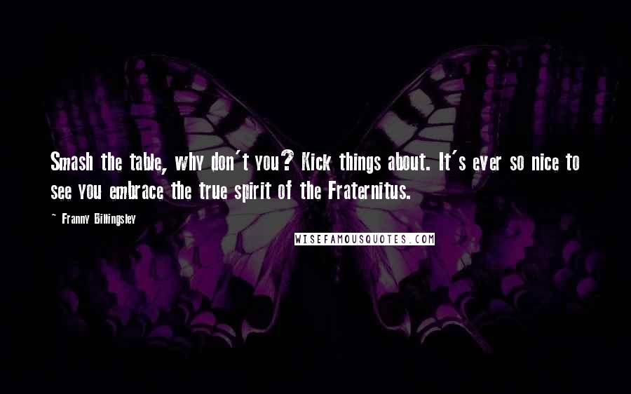 Franny Billingsley Quotes: Smash the table, why don't you? Kick things about. It's ever so nice to see you embrace the true spirit of the Fraternitus.