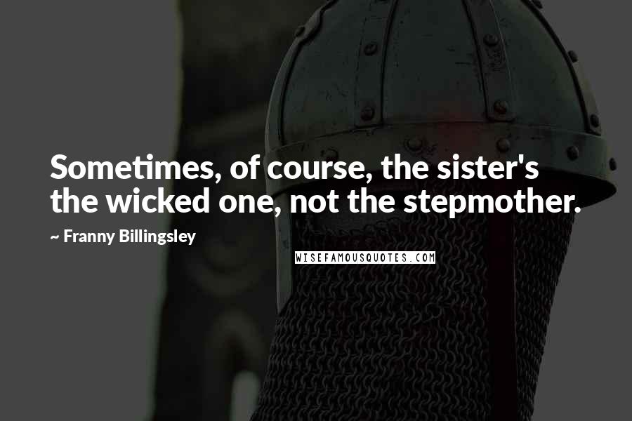 Franny Billingsley Quotes: Sometimes, of course, the sister's the wicked one, not the stepmother.
