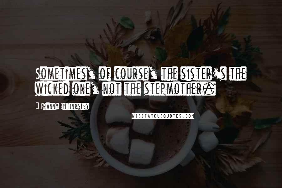 Franny Billingsley Quotes: Sometimes, of course, the sister's the wicked one, not the stepmother.