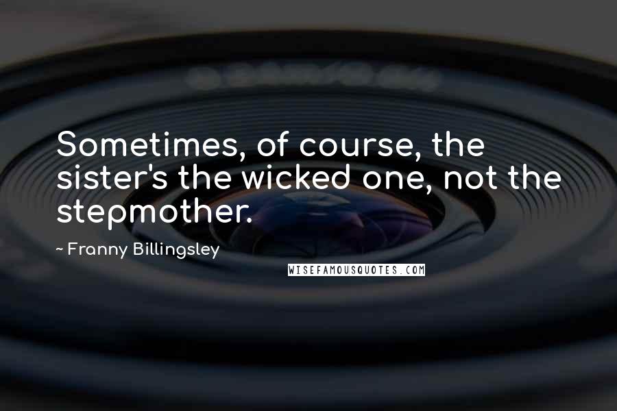 Franny Billingsley Quotes: Sometimes, of course, the sister's the wicked one, not the stepmother.