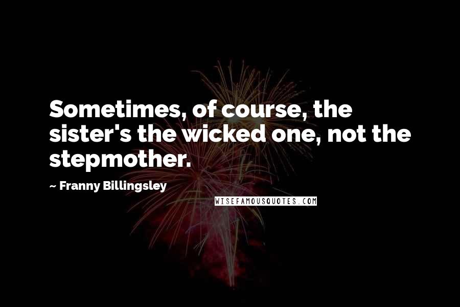 Franny Billingsley Quotes: Sometimes, of course, the sister's the wicked one, not the stepmother.