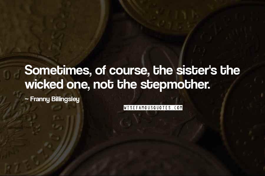 Franny Billingsley Quotes: Sometimes, of course, the sister's the wicked one, not the stepmother.