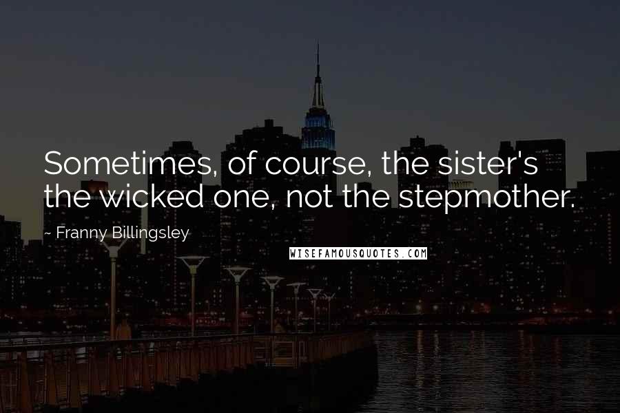 Franny Billingsley Quotes: Sometimes, of course, the sister's the wicked one, not the stepmother.