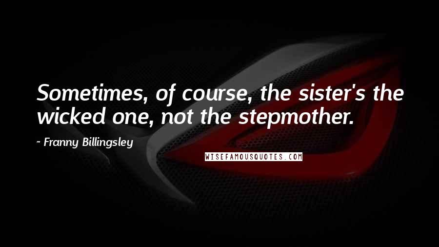 Franny Billingsley Quotes: Sometimes, of course, the sister's the wicked one, not the stepmother.