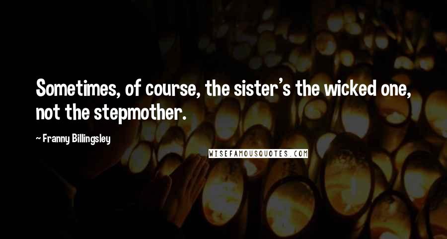 Franny Billingsley Quotes: Sometimes, of course, the sister's the wicked one, not the stepmother.