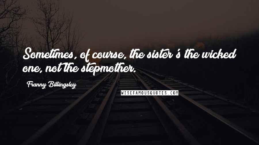Franny Billingsley Quotes: Sometimes, of course, the sister's the wicked one, not the stepmother.