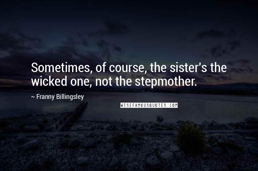 Franny Billingsley Quotes: Sometimes, of course, the sister's the wicked one, not the stepmother.