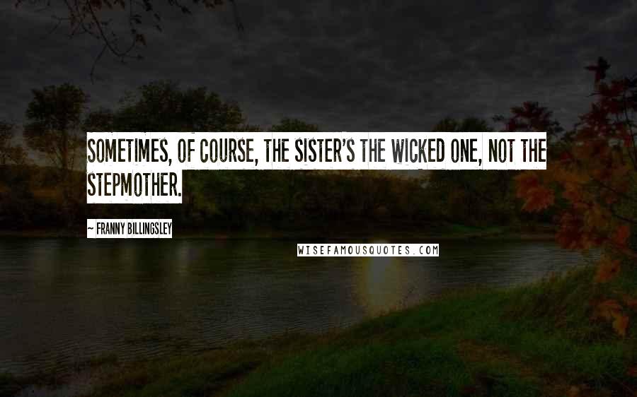 Franny Billingsley Quotes: Sometimes, of course, the sister's the wicked one, not the stepmother.