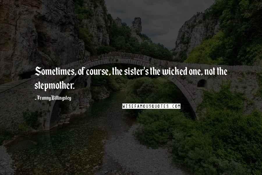 Franny Billingsley Quotes: Sometimes, of course, the sister's the wicked one, not the stepmother.