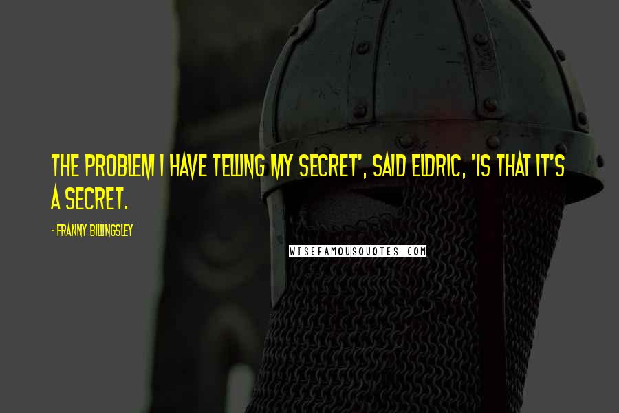 Franny Billingsley Quotes: The problem I have telling my secret', said Eldric, 'is that it's a secret.